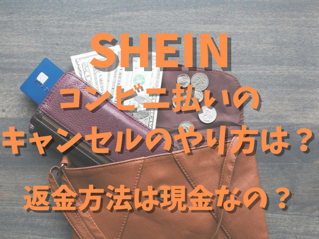 Sheinコンビニ払いのキャンセルのやり方は 返金方法は現金なの Populara