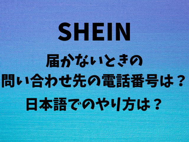 SHEIN届かないときの問い合わせ先の電話番号は？日本語でのやり方は？