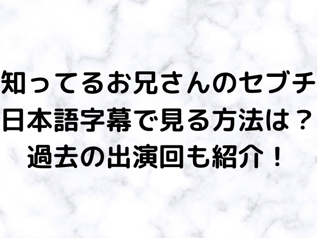 知ってるお兄さんのセブチを日本語字幕で見る方法は？過去の出演回も紹介！
