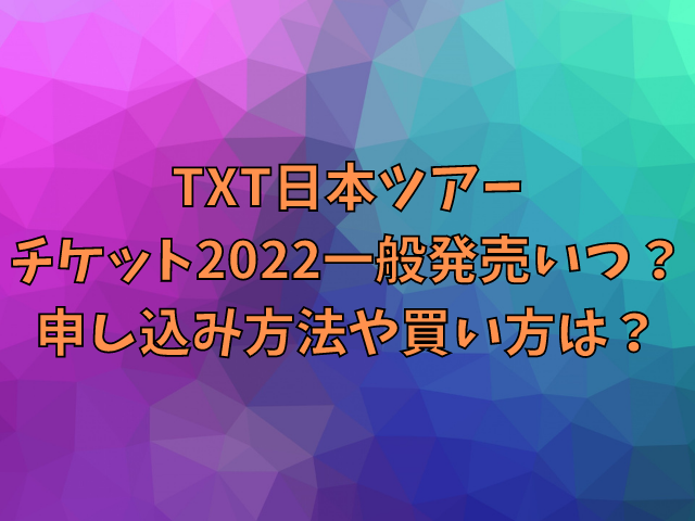 TXT日本ツアーチケット2022一般発売いつ？申し込み方法や買い方は？