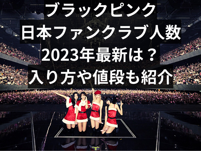 ブラックピンクの日本のファンクラブの人数2023年最新は？入り方や値段も紹介