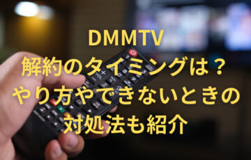 DMMTVの解約のタイミングはいつ？やり方やできないときの対処法も紹介