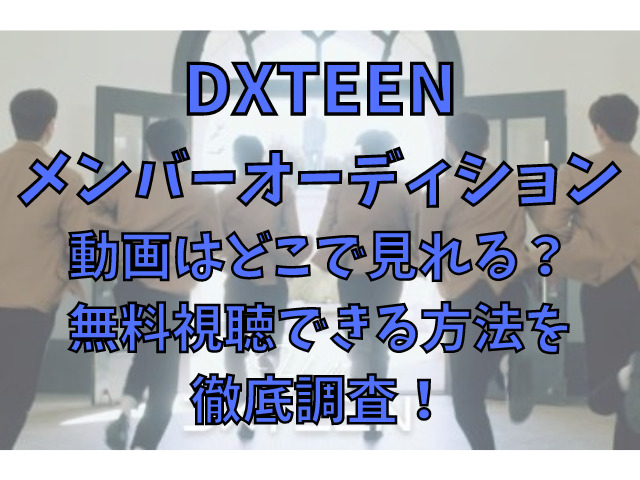 DXTEENのメンバーオーディションの動画はどこで見れる？無料視聴できる方法を徹底調査！
