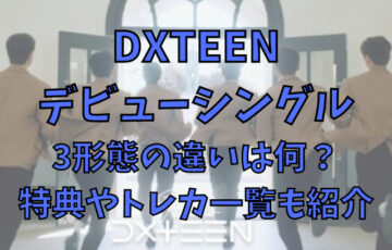 DXTEENのデビューシングル3形態の違いは何？特典やトレカ一覧も紹介