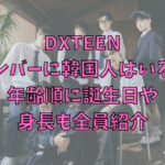 DXTEENメンバーに韓国人はいる？年齢順に誕生日や身長も全員紹介