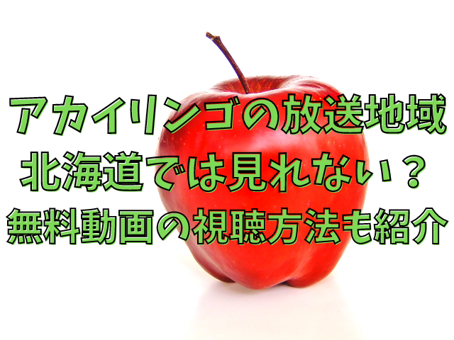アカイリンゴの放送地域で北海道では見れない？無料動画の視聴方法も紹介