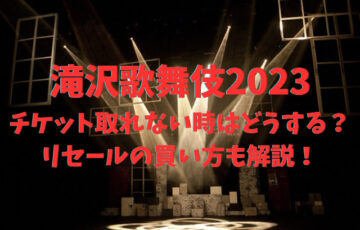 滝沢歌舞伎2023チケット取れない時はどうする？リセールの買い方も分かりやすく解説！