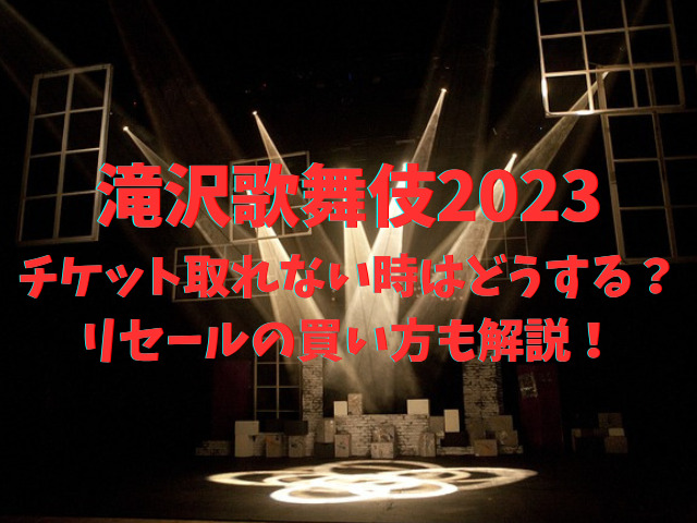 滝沢歌舞伎2023チケット取れない時はどうする？リセールの買い方も分かりやすく解説！
