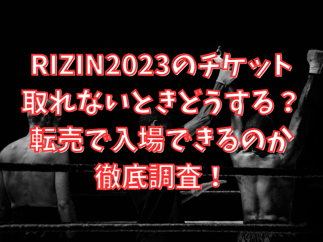 RIZIN2023のチケット取れないときどうする？転売で入場できるのかも徹底調査！
