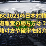 WBC2023の日本対韓国の遊雅堂の勝ち方は？賭け方や確率も紹介