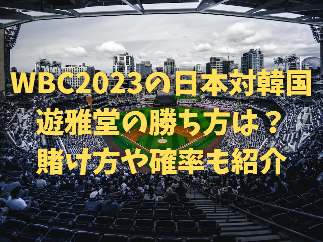 WBC2023の日本対韓国の遊雅堂の勝ち方は？賭け方や確率も紹介