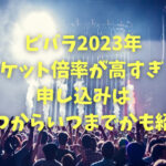ビバラ2023年チケット倍率が高すぎ！申し込みはいつからいつまでかも紹介