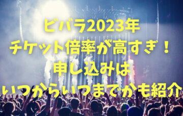 ビバラ2023年チケット倍率が高すぎ！申し込みはいつからいつまでかも紹介
