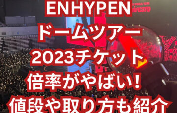 ENHYPENドームツアー2023チケットの倍率がやばい！値段や取り方も紹介