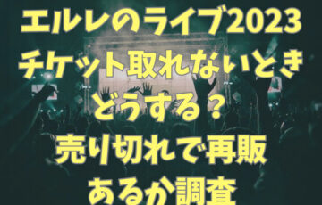 エルレのライブ2023チケットが取れないときはどうする？売り切れで再販があるかも調査