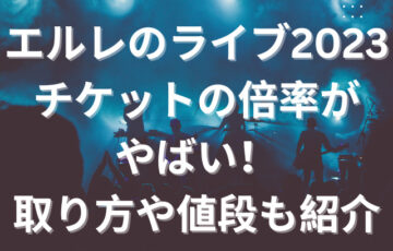 エルレのライブ2023チケットの倍率がやばい！取り方や値段も紹介