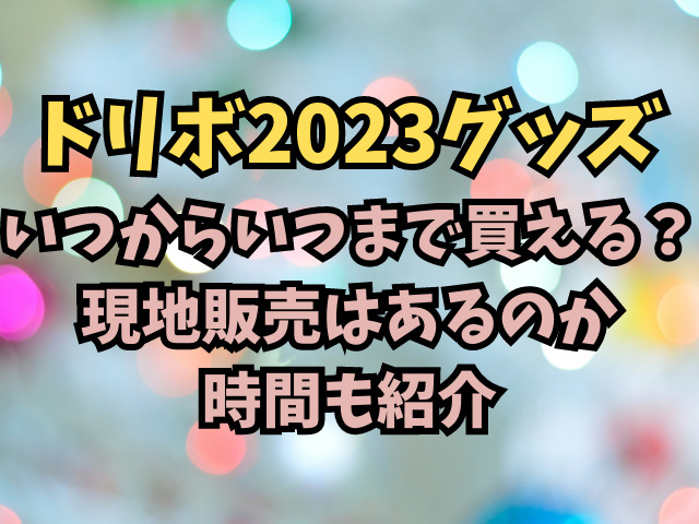 ドリボ2023グッズはいつからいつまで買える？現地販売はあるのか時間も紹介