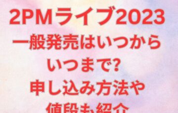 2PMのライブ2023一般発売はいつからいつまで？申し込み方法や値段も紹介