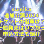 sumikaの追加公演2024チケットの倍率は？一般発売はいつからで申込方法も紹介