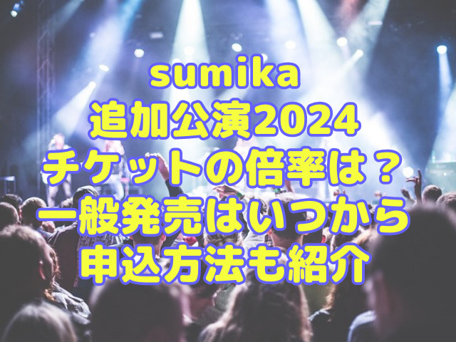 sumikaの追加公演2024チケットの倍率は？一般発売はいつからで申込方法も紹介