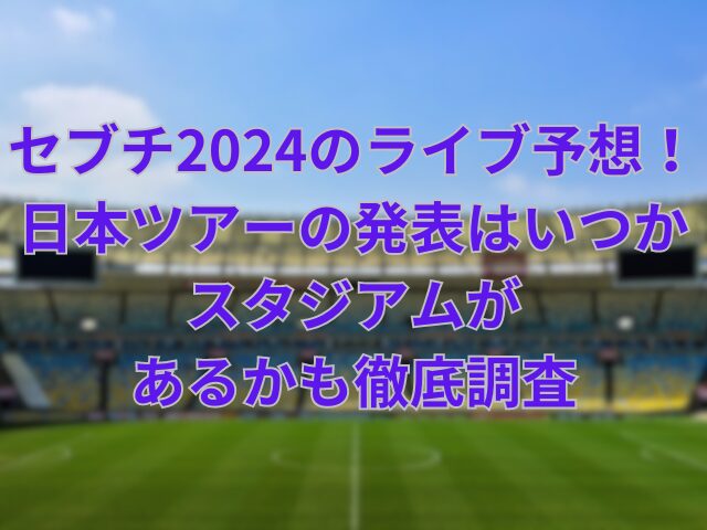 セブチ2024のライブ予想！日本ツアーの発表はいつかスタジアムがあるかも徹底調査