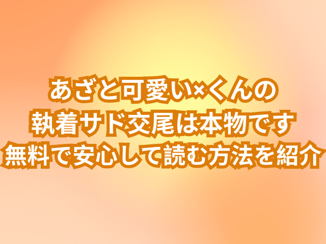 あざと可愛い×くんの執着サド交尾は本物ですはrawで読めない？無料で安心して読む方法を紹介