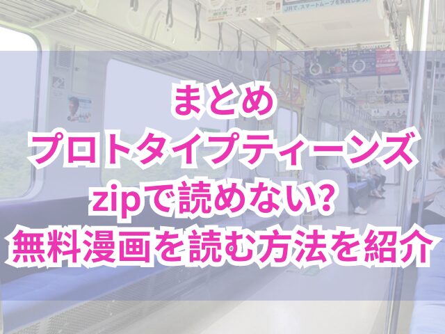 プロトタイプティーンズzipで読めない？無料漫画を読む方法を紹介