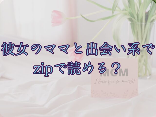 彼女のママと出会い系ではzipで読める？違法サイトの危険性も徹底調査