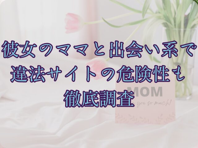 彼女のママと出会い系ではzipで読める？違法サイトの危険性も徹底調査