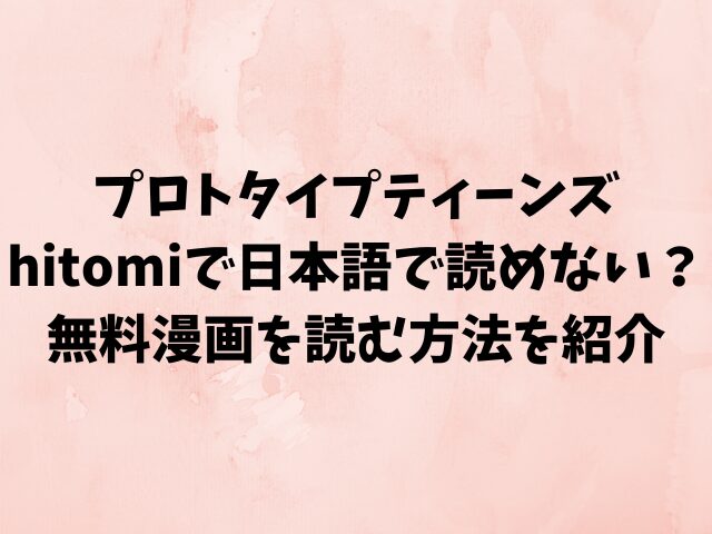 プロトタイプティーンズはhitomiで日本語で読めない？無料漫画を読む方法を紹介