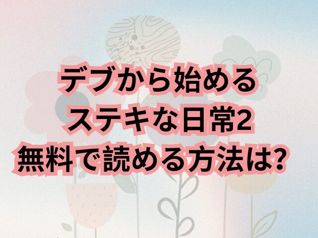 デブから始めるステキな日常2はhitomiで読めない！無料で読める方法は？