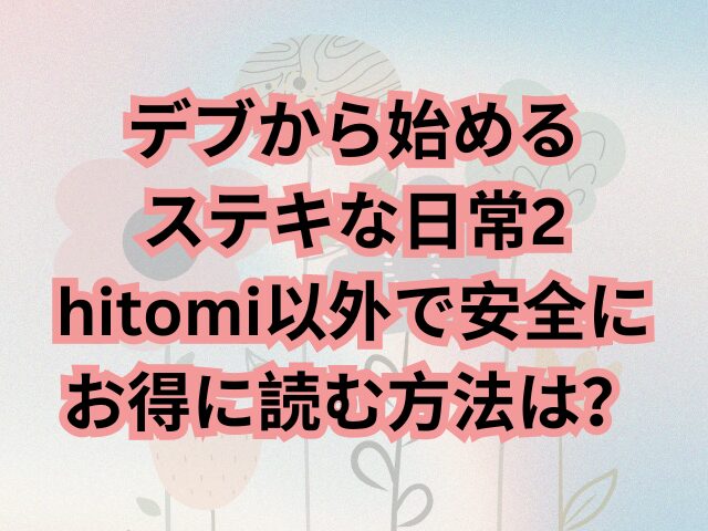 デブから始めるステキな日常2をhitomi以外で安全にお得に読む方法は？