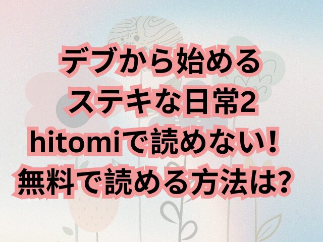 デブから始めるステキな日常2はhitomiで読めない！無料で読める方法は？