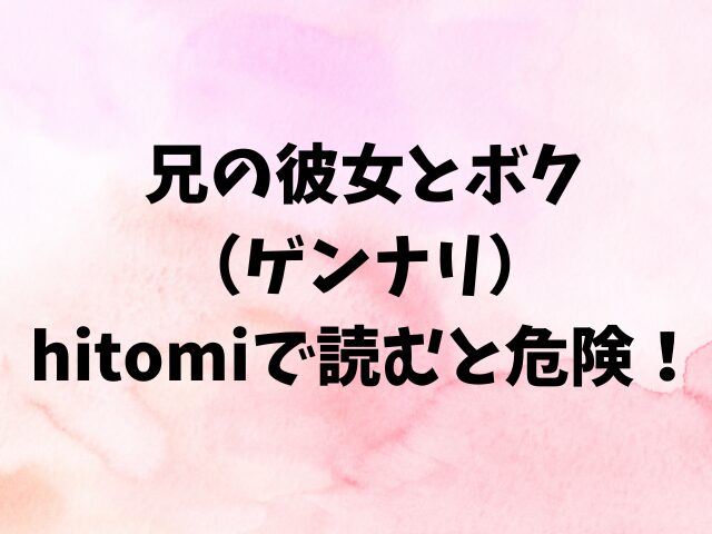 兄の彼女とボクはhitomiで読むと危険！安全に読む方法を徹底調査！