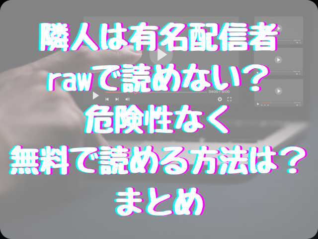 隣人は有名配信者はrawで読めない？危険性なく無料で読める方法は？