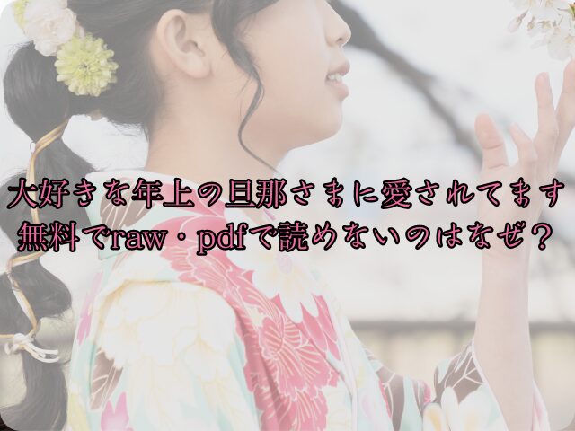 大好きな年上の旦那さまに愛されてますは無料でraw・pdfで読めないのはなぜ？読める配信サイトを徹底調査！