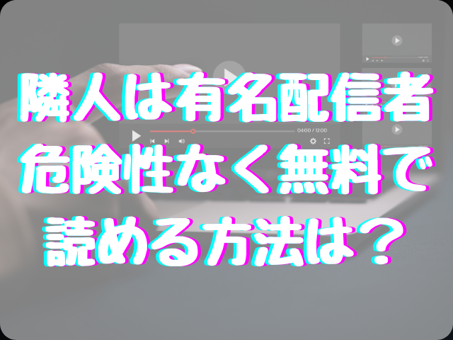 隣人は有名配信者はrawで読めない？危険性なく無料で読める方法は？