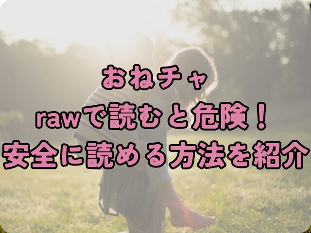 おねチャをrawで読むと危険！安全に読める方法を紹介