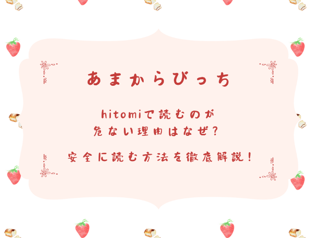 あまからびっちhitomiで読むのが危ない理由はなぜ？安全に読む方法を徹底解説！