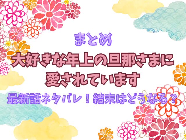 大好きな年上の旦那さまに愛されていますの最新話ネタバレ！結末はどうなる？