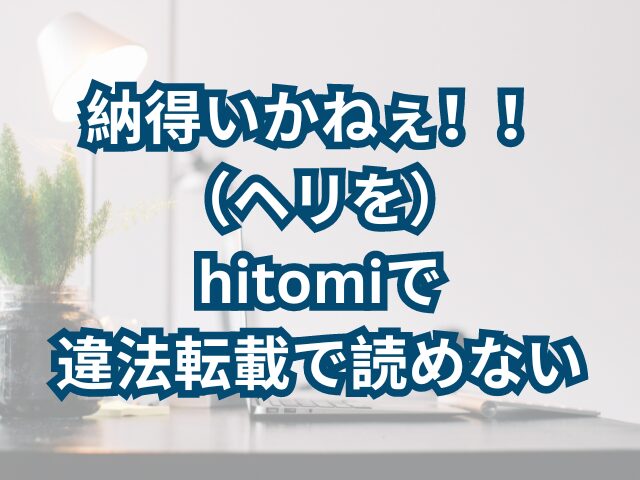 納得いかねぇ！！（ヘリを）-hitomi、rawで-違法転載で読めない？-読めない場合の読む方法は？