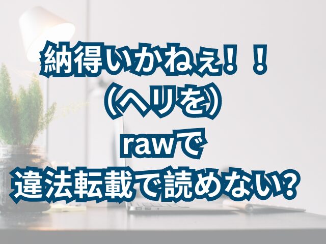 納得いかねぇ！！（ヘリを）-hitomi、rawで-違法転載で読めない？-読めない場合の読む方法は？