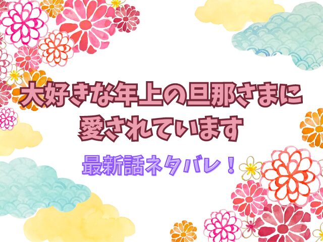 大好きな年上の旦那さまに愛されていますの最新話ネタバレ！結末はどうなる？