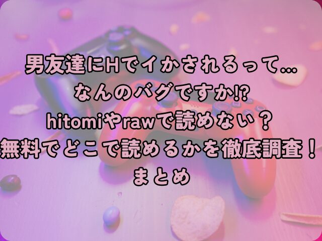 男友達にHでイかされるって…なんのバグですか!?はhitomiやrawで読めない？無料でどこで読めるかを徹底調査！