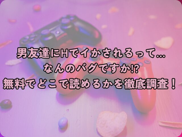 男友達にHでイかされるって…なんのバグですか!?はhitomiやrawで読めない？無料でどこで読めるかを徹底調査！