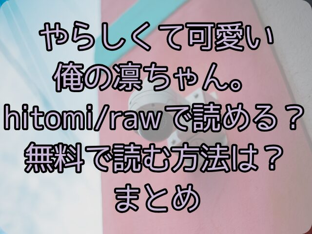 やらしくて可愛い俺の凛ちゃん。はhitomi/rawで読める？無料で読む方法は？