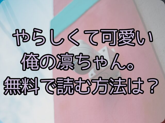 やらしくて可愛い俺の凛ちゃん。はhitomi/rawで読める？無料で読む方法は？