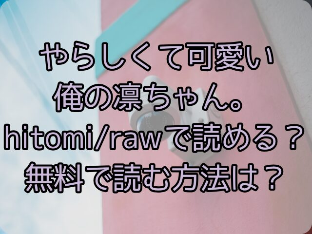 やらしくて可愛い俺の凛ちゃん。はhitomi/rawで読める？無料で読む方法は？