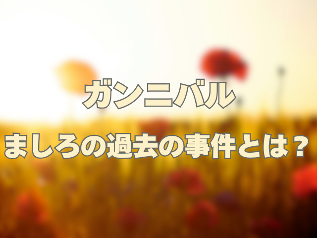 ガンニバル 最終回でましろは死亡？ 過去の事件とは？