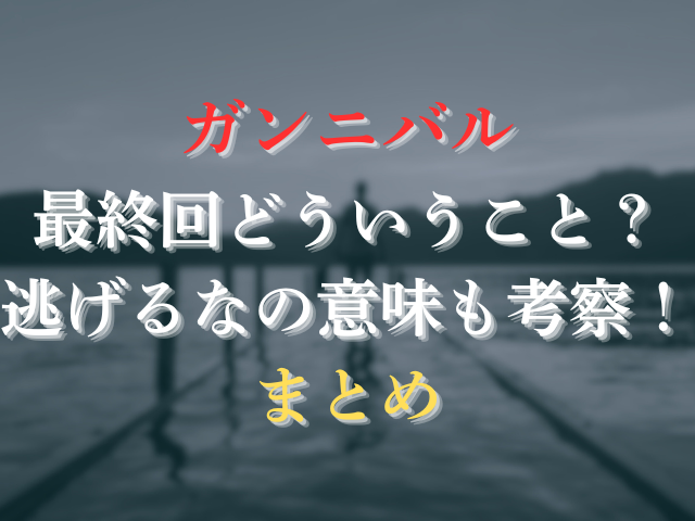 ガンニバルの最終回どういうこと？逃げるなの意味も考察！